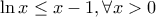 \displaystyle{ 
\ln x \le x - 1,\forall x > 0 
}