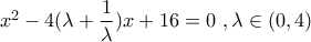 {x^2} - 4(\lambda  + \dfrac{1}{\lambda })x + 16 = 0\,\,,\lambda  \in (0,4)