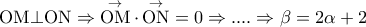 \displaystyle{{\rm O}{\rm M} \bot {\rm O}{\rm N} \Rightarrow \mathop {{\rm O}{\rm M}}\limits^ \to   \cdot \mathop {{\rm O}{\rm N}}\limits^ \to   = 0 \Rightarrow .... \Rightarrow \beta  = 2\alpha  + 2}