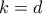 k = d k = d
