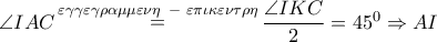 \angle IAC\mathop  = \limits^{\varepsilon \gamma \gamma \varepsilon \gamma \rho \alpha \mu \mu \varepsilon \nu \eta \,\,\, - \,\,\varepsilon \pi \iota \kappa \varepsilon \nu \tau \rho \eta } \dfrac{{\angle IKC}}{2} = {45^0} \Rightarrow AI