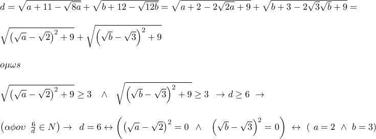 \displaystyle{\begin{array}{l} 
 d = \sqrt {a + 11 - \sqrt {8a} }  + \sqrt {b + 12 - \sqrt {12b} }  = \sqrt {a + 2 - 2\sqrt {2a}  + 9}  + \sqrt {b + 3 - 2\sqrt 3 \sqrt b  + 9}  =  \\  
  \\  
 \sqrt {{{\left( {\sqrt a  - \sqrt 2 } \right)}^2} + 9}  + \sqrt {{{\left( {\sqrt b  - \sqrt 3 } \right)}^2} + 9}  \\  
  \\  
 o\mu \omega s \\  
  \\  
 \sqrt {{{\left( {\sqrt a  - \sqrt 2 } \right)}^2} + 9}  \ge 3\,\,\,\,\, \wedge \,\,\,\,\sqrt {{{\left( {\sqrt b  - \sqrt 3 } \right)}^2} + 9}  \ge 3\,\,\, \to d \ge 6\,\, \to  \\  
  \\  
 \left( {\alpha \phi o\upsilon \,\,\,\frac{6}{d} \in N} \right) \to \,\,\,d = 6 \leftrightarrow \left( {{{\left( {\sqrt a  - \sqrt 2 } \right)}^2} = 0\,\,\, \wedge \,\,\,\,\,{{\left( {\sqrt b  - \sqrt 3 } \right)}^2} = 0} \right)\,\, \leftrightarrow \,\,\left( {\,\,a = 2\,\, \wedge \,\,b = 3} \right) \\  
 \end{array}}