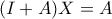 (I+A)X=A
