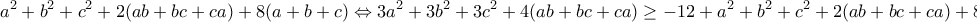 \displaystyle{a^2 +b^2 +c^2 +2(ab+bc+ca)+8(a+b+c) \Leftrightarrow 3a^2 +3b^2 +3c^2 +4(ab+bc+ca)\geq -12+a^2 +b^2 +c^2 +2(ab+bc+ca)+8(a+b+c)} \displaystyle{a^2 +b^2 +c^2 +2(ab+bc+ca)+8(a+b+c) \Leftrightarrow 3a^2 +3b^2 +3c^2 +4(ab+bc+ca)\geq -12+a^2 +b^2 +c^2 +2(ab+bc+ca)+8(a+b+c)}