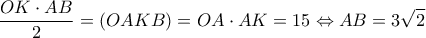 \displaystyle \frac{{OK \cdot AB}}{2} = (OAKB) = OA \cdot AK = 15 \Leftrightarrow AB = 3\sqrt 2 \displaystyle \frac{{OK \cdot AB}}{2} = (OAKB) = OA \cdot AK = 15 \Leftrightarrow AB = 3\sqrt 2
