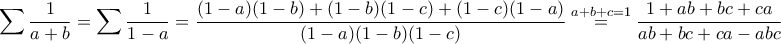 \displaystyle{\sum \frac{1}{a+b}=\sum \frac{1}{1-a}=\frac{(1-a)(1-b)+(1-b)(1-c)+(1-c)(1-a)}{(1-a)(1-b)(1-c)}\stackrel{a+b+c=1}{=}\frac{1+ab+bc+ca}{ab+bc+ca-abc}}
