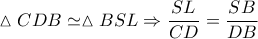 \displaystyle \vartriangle CDB \simeq \vartriangle BSL \Rightarrow \frac{{SL}}{{CD}} = \frac{{SB}}{{DB}} \displaystyle \vartriangle CDB \simeq \vartriangle BSL \Rightarrow \frac{{SL}}{{CD}} = \frac{{SB}}{{DB}}