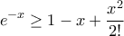 \displaystyle{ e^{-x} \ge 1-x+ \frac {x^2}{2!} }