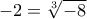 -2=\root{3}\of{-8}