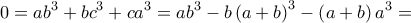 \displaystyle{
0=ab^3+bc^3+ca^3=ab^3-b\left( a+b \right) ^3-\left( a+b \right) a^3=} \displaystyle{
0=ab^3+bc^3+ca^3=ab^3-b\left( a+b \right) ^3-\left( a+b \right) a^3=}