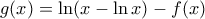 \displaystyle{g(x)= \ln(x-\ln x) -f(x)}