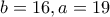 b=16 , a=19