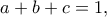 a + b + c = 1,