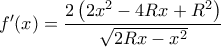 \displaystyle f'(x) = \frac{{2\left( {2{x^2} - 4Rx + {R^2}} \right)}}{{\sqrt {2Rx - {x^2}} }}