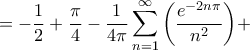 \displaystyle{ = - \frac{1}{2} + \frac{\pi }{4} - \frac{1}{{4\pi }}\sum\limits_{n = 1}^\infty {\left( {\frac{{{e^{ - 2n\pi }}}}{{{n^2}}}} \right)} + } \displaystyle{ = - \frac{1}{2} + \frac{\pi }{4} - \frac{1}{{4\pi }}\sum\limits_{n = 1}^\infty {\left( {\frac{{{e^{ - 2n\pi }}}}{{{n^2}}}} \right)} + }