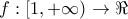 \displaystyle{ 
f:\left[ {1, + \infty } \right) \to \Re  
}