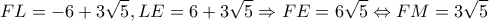 \displaystyle FL = -6+3\sqrt 5 ,LE = 6 + 3\sqrt 5  \Rightarrow FE =  6\sqrt 5  \Leftrightarrow FM =  3\sqrt 5 