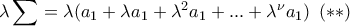 \displaystyle{\lambda \sum =\lambda (a_1+\lambda a_1 +\lambda ^2a_1+...+\lambda ^\nu a_1)\, \, \, (**)}