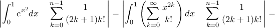 \displaystyle\left|\int_{0}^{1}e^{x^{2}}dx-\sum_{k=0}^{n-1}\frac{1}{(2k+1)k!}\right|=\left|\int_{0}^{1} \left(\sum_{k=0}^{\infty}\frac{x^{2k}}{k!}}\right)dx-\sum_{k=0}^{n-1}\frac{1}{(2k+1)k!}\right|=