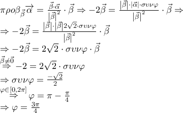 \begin{array}{l} 
 \pi \rho o{\beta _{\vec \beta }}\overrightarrow \alpha   = \frac{{\vec \beta  \cdot \vec \alpha }}{{{{\left| {\vec \beta } \right|}^2}}} \cdot \vec \beta  \Rightarrow  - 2\vec \beta  = \frac{{\left| {\vec \beta } \right| \cdot \left| {\vec \alpha } \right| \cdot \sigma \upsilon \nu \varphi }}{{{{\left| {\vec \beta } \right|}^2}}} \cdot \vec \beta  \Rightarrow  \\  
  \Rightarrow  - 2\vec \beta  = \frac{{\left| {\vec \beta } \right| \cdot \left| {\vec \beta } \right|2\sqrt 2  \cdot \sigma \upsilon \nu \varphi }}{{{{\left| {\vec \beta } \right|}^2}}} \cdot \vec \beta  \\  
  \Rightarrow  - 2\vec \beta  = 2\sqrt 2  \cdot \sigma \upsilon \nu \varphi  \cdot \vec \beta  \\  
 \mathop  \Rightarrow \limits^{\vec \beta  \ne \vec 0}  - 2 = 2\sqrt 2  \cdot \sigma \upsilon \nu \varphi  \\  
  \Rightarrow \sigma \upsilon \nu \varphi  = \frac{{ - \sqrt 2 }}{2} \\  
 \mathop  \Rightarrow \limits^{\varphi  \in \left[ {0,2\pi } \right]} \varphi  = \pi  - \frac{\pi }{4} \\  
  \Rightarrow \varphi  = \frac{{3\pi }}{4} \\  
 \end{array}