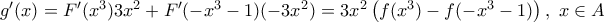 {g}'(x)={F}'({{x}^{3}})3{{x}^{2}}+{F}'(-{{x}^{3}}-1)(-3{{x}^{2}})=3{{x}^{2}}\left( f({{x}^{3}})-f(-{{x}^{3}}-1) \right),\,\,x\in A {g}'(x)={F}'({{x}^{3}})3{{x}^{2}}+{F}'(-{{x}^{3}}-1)(-3{{x}^{2}})=3{{x}^{2}}\left( f({{x}^{3}})-f(-{{x}^{3}}-1) \right),\,\,x\in A
