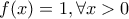 f(x)=1,\forall x>0