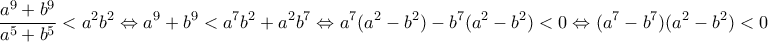 \displaystyle{ \frac{a^9+b^9}{a^5+b^5} < a^2b^2 \Leftrightarrow a^9+b^9<a^7b^2+a^2b^7 \Leftrightarrow a^7(a^2-b^2)-b^7(a^2-b^2)< 0 \Leftrightarrow (a^7-b^7)(a^2-b^2) <0  }