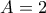 A = 2