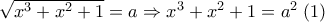\sqrt{x^3 + x^2 + 1}=a \Rightarrow x^3 + x^2 + 1=a^2 \; (1)