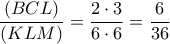 \displaystyle{\frac{(BCL)}{(KLM)}=\frac{2\cdot 3}{6\cdot 6}=\frac{6}{36}}