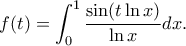\displaystyle{f(t)=\int_{0}^{1}\frac{\sin (t\ln x)}{\ln x}dx.}