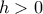 \displaystyle{h > 0}