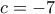 c=-7