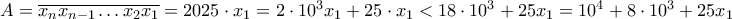 A = \overline{x_n x_{n-1} \ldots x_2 x_1} = 2025\cdot x_1 = 2\cdot 10^3 x_1 + 25\cdot x_1 < 18 \cdot 10^3 + 25 x_1 = 10^4 + 8\cdot 10^3 + 25 x_1 