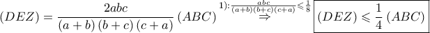 \displaystyle{ 
\left( {DEZ} \right) = \frac{{2abc}} 
{{\left( {a + b} \right)\left( {b + c} \right)\left( {c + a} \right)}}\left( {ABC} \right)\mathop  \Rightarrow \limits^{1):\frac{{abc}} 
{{\left( {a + b} \right)\left( {b + c} \right)\left( {c + a} \right)}} \leqslant \frac{1} 
{8}} \boxed{\left( {DEZ} \right) \leqslant \frac{1} 
{4}\left( {ABC} \right)} 
}