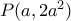 P(a,2a^2)