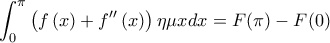 \displaystyle{\int_{0}^{\pi }\left( f\left( x\right) +f^{\prime \prime }\left( x\right) \right) \eta \mu xdx=F(\pi) -F(0)}
