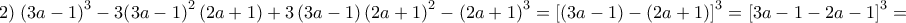 \displaystyle{2)\;{\left( {3a - 1} \right)^3} - 3{\left( {3a - 1} \right)^2}\left( {2a + 1} \right) + 3\left( {3a - 1} \right){\left( {2a + 1} \right)^2} - {\left( {2a + 1} \right)^3} = {\left[ {\left( {3a - 1} \right) - \left( {2a + 1} \right)} \right]^3} = {\left[ {3a - 1 - 2a - 1} \right]^3} = }