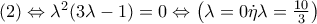 (2) \Leftrightarrow {\lambda ^2}(3\lambda  - 1) = 0 \Leftrightarrow \left( {\lambda  = 0\dot \eta \lambda  = \frac{{10}}{3}} \right)