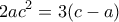 \displaystyle{2ac^2 =3(c-a)} \displaystyle{2ac^2 =3(c-a)}