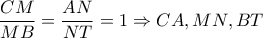 \dfrac{CM}{MB} = \dfrac{AN}{NT}=1 \Rightarrow CA,MN,BT 