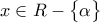 x \in R-\begin{Bmatrix} \alpha \end{Bmatrix}