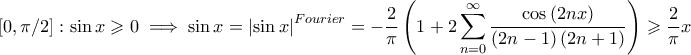 \displaystyle \left[ 0,\pi/2 \right]:\sin x\geqslant 0\implies \sin x=\left| \sin x \right|^{Fourier}=-\frac{2}{\pi}\left( 1+2\sum_{n=0}^{\infty}\frac{\cos \left( 2nx \right)}{\left( 2n-1 \right)\left( 2n+1 \right)} \right)\geqslant \frac{2}{\pi}x