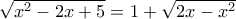 \sqrt{x^2-2x+5}=1+\sqrt{2x-x^2} \sqrt{x^2-2x+5}=1+\sqrt{2x-x^2}