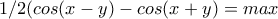 \displaystyle{1/2(cos(x-y)-cos(x+y)=max}