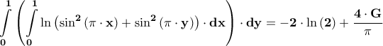 \displaystyle{\mathbf{\int\limits_0^1 {\left( {\int\limits_0^1 {\ln \left( {{{\sin }^2}\left( {\pi  \cdot x} \right) + {{\sin }^2}\left( {\pi  \cdot y} \right)} \right) \cdot dx} } \right) \cdot dy}  =  - 2 \cdot \ln \left( 2 \right) + \frac{{4 \cdot G}}{\pi }}}