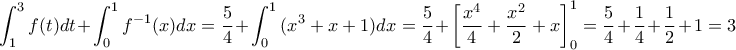 \displaystyle \int_{1}^{3}{f(t)dt}+\int_{0}^{1}{f^{-1}(x)dx}=\frac{5}{4}+\int_{0}^{1}{(x^3+x+1)dx}=\frac{5}{4}+\left[\frac{x^4}{4}+\frac{x^2}{2}+x \right]^1_0=\frac{5}{4}+\frac{1}{4}+\frac{1}{2}+1=3
