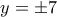 \displaystyle{y =  \pm 7}