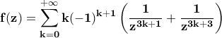 \bf\displaystyle f(z)=\sum_{k=0}^{+\infty}k(-1)^{k+1}\left(\frac{1}{z^{3k+1}}+\frac{1}{z^{3k+3}}\right) \bf\displaystyle f(z)=\sum_{k=0}^{+\infty}k(-1)^{k+1}\left(\frac{1}{z^{3k+1}}+\frac{1}{z^{3k+3}}\right)