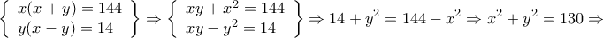 \displaystyle{\left\{ \begin{array}{l} 
x(x + y) = 144\\ 
y(x - y) = 14 
\end{array} \right\} \Rightarrow \left\{ \begin{array}{l} 
xy + {x^2} = 144\\ 
xy - {y^2} = 14 
\end{array} \right\} \Rightarrow 14 + {y^2} = 144 - {x^2} \Rightarrow {x^2} + {y^2} = 130 \Rightarrow }